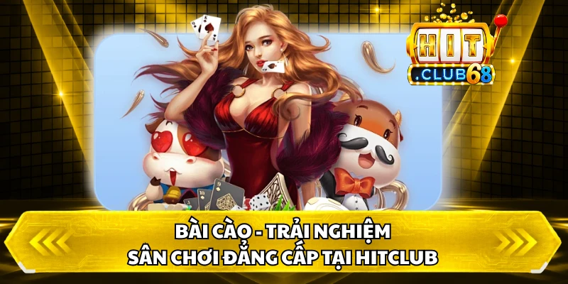 Bài Cào - Trải Nghiệm Sân Chơi Đẳng Cấp Tại HitClub