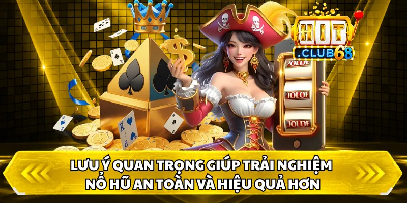 Lưu ý quan trọng giúp trải nghiệm nổ hũ an toàn và hiệu quả hơn