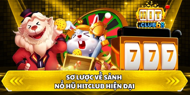 Sơ lược về sảnh nổ hũ HitClub hiện đại