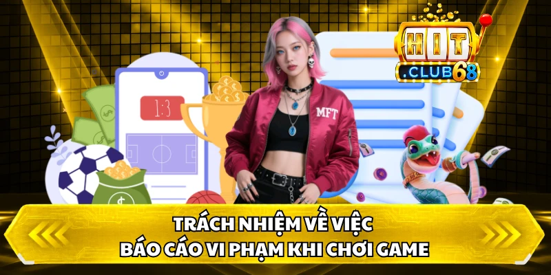 Trách nhiệm về việc báo cáo vi phạm khi chơi game