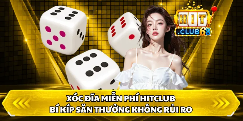 Xóc Đĩa Miễn Phí HitClub - Bí Kíp Săn Thưởng Không Rủi Ro