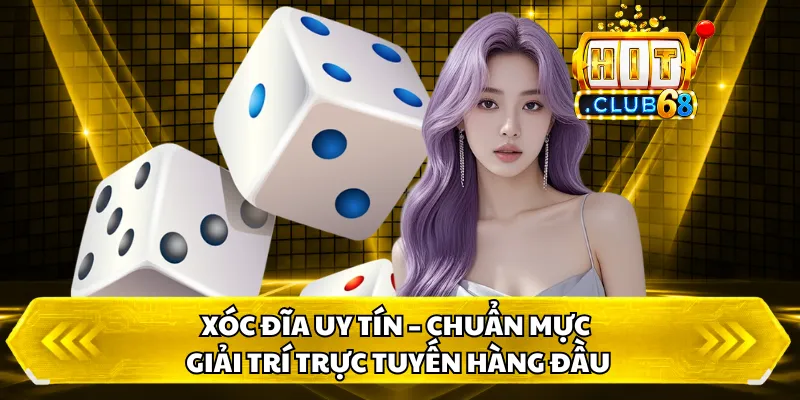 Xóc Đĩa Uy Tín – Chuẩn Mực Giải Trí Trực Tuyến Hàng Đầu